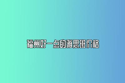 福州好一点的雅思班价格