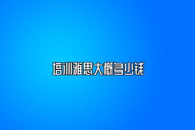 培训雅思大概多少钱