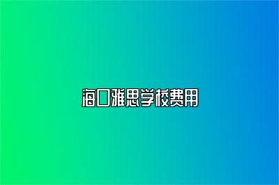 海口雅思学校费用