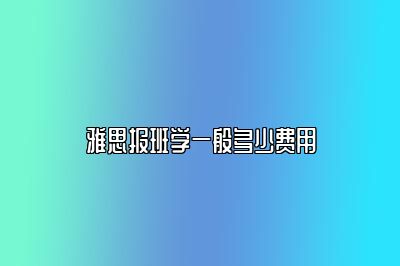 雅思报班学一般多少费用