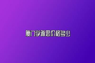厦门学雅思价格多少