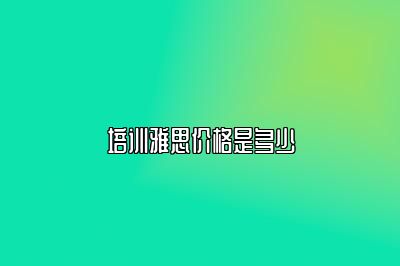 培训雅思价格是多少