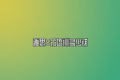 雅思5分培训多少钱