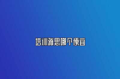 培训雅思哪个便宜