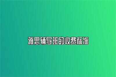 雅思辅导班的收费标准