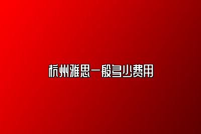 杭州雅思一般多少费用