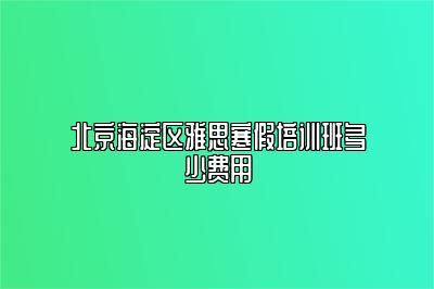 北京海淀区雅思寒假培训班多少费用