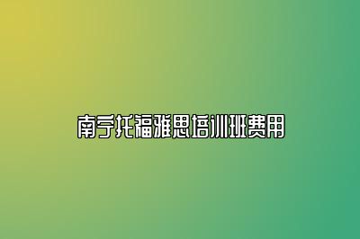 南宁托福雅思培训班费用