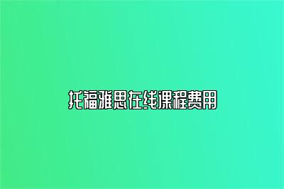 托福雅思在线课程费用