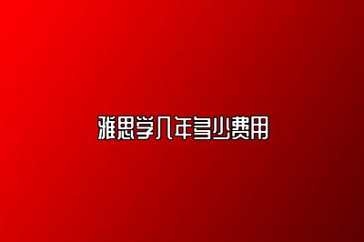 雅思学几年多少费用