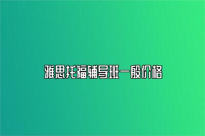 雅思托福辅导班一般价格