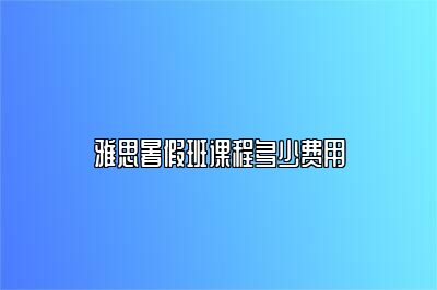 雅思暑假班课程多少费用