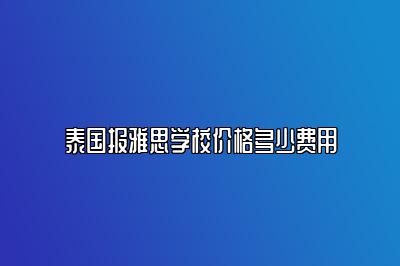 泰国报雅思学校价格多少费用