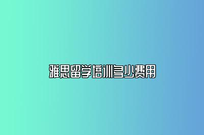雅思留学培训多少费用