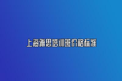 上海雅思培训班价格标准
