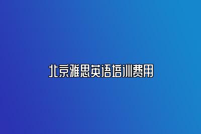 北京雅思英语培训费用
