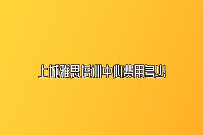 上城雅思培训中心费用多少