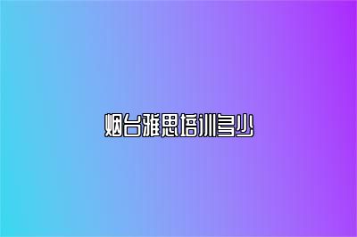 烟台雅思培训多少