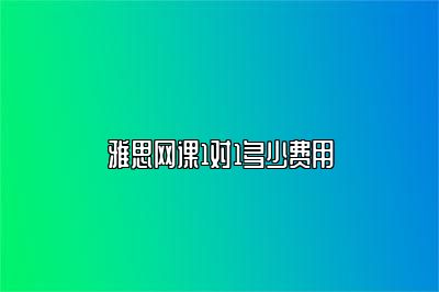 雅思网课1对1多少费用