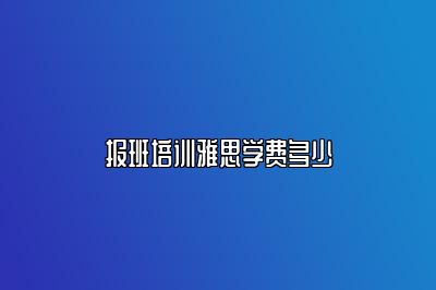报班培训雅思学费多少