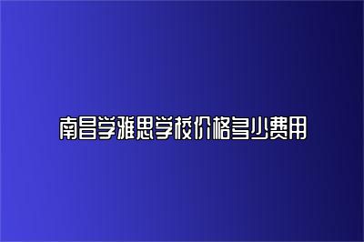 南昌学雅思学校价格多少费用