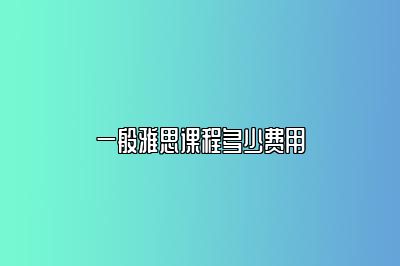一般雅思课程多少费用