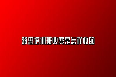 雅思培训班收费是怎样收的