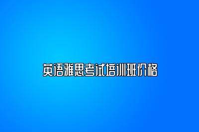英语雅思考试培训班价格