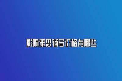 影响雅思辅导价格有哪些