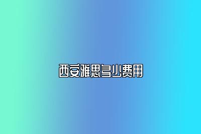 西安雅思多少费用