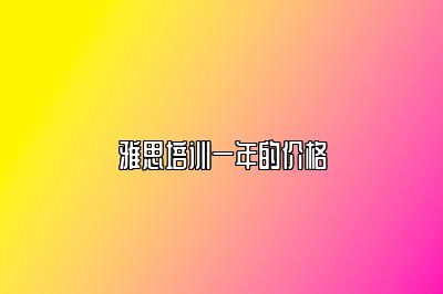雅思培训一年的价格