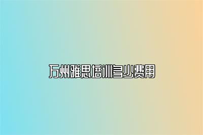 万州雅思培训多少费用