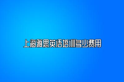 上海雅思英语培训多少费用