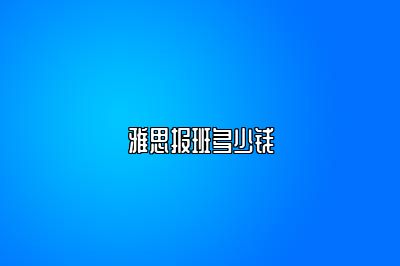 雅思报班多少钱
