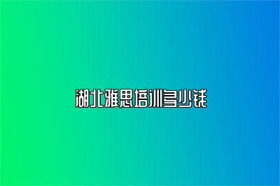 湖北雅思培训多少钱