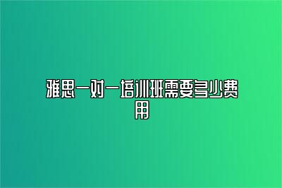 雅思一对一培训班需要多少费用