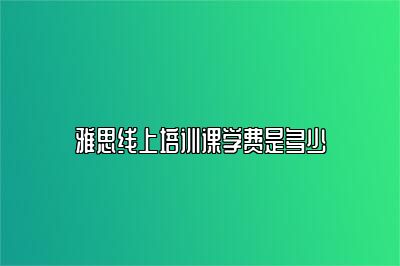 雅思线上培训课学费是多少
