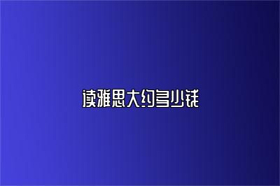 读雅思大约多少钱