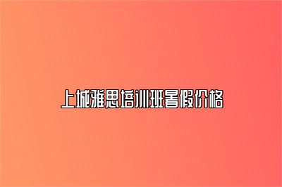 上城雅思培训班暑假价格