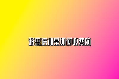 雅思培训是如何收费的