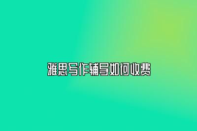 雅思写作辅导如何收费
