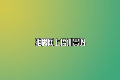 雅思网上培训贵吗