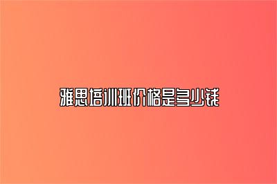 雅思培训班价格是多少钱