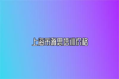上海市雅思培训价格