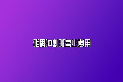 雅思冲刺班多少费用