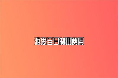 雅思全日制班费用