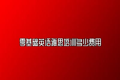 零基础英语雅思培训多少费用