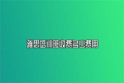 雅思培训班收费多少费用