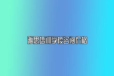 雅思培训学校咨询价格