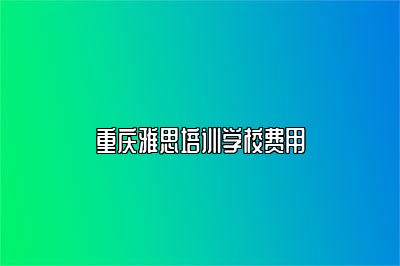 重庆雅思培训学校费用